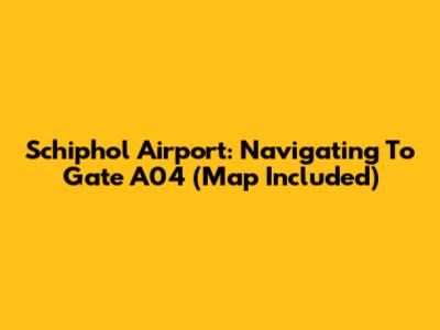 Schiphol Airport: Navigating To Gate A04 (Map Included)