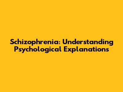 Schizophrenia: Understanding Psychological Explanations