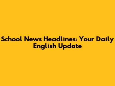 School News Headlines: Your Daily English Update