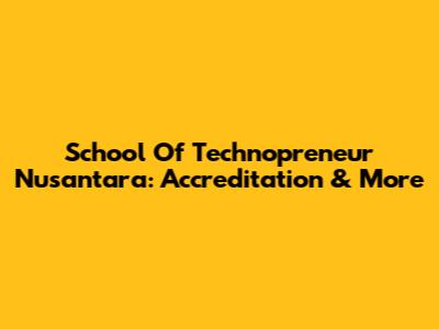 School Of Technopreneur Nusantara: Accreditation & More