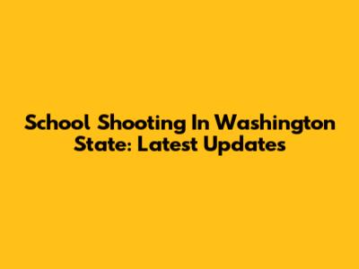 School Shooting In Washington State: Latest Updates