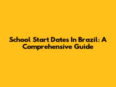 School Start Dates In Brazil: A Comprehensive Guide