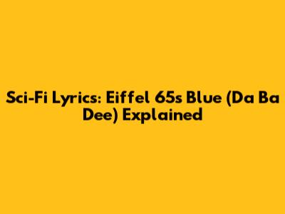 Sci-Fi Lyrics: Eiffel 65's Blue (Da Ba Dee) Explained