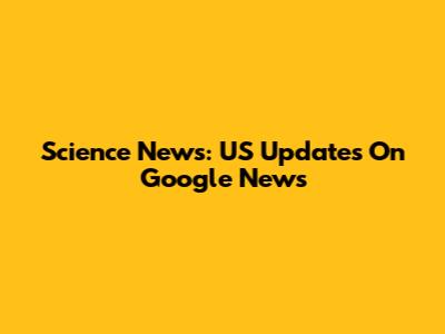 Science News: US Updates On Google News