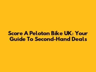 Score A Peloton Bike UK: Your Guide To Second-Hand Deals
