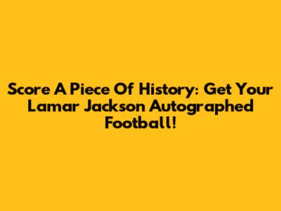 Score A Piece Of History: Get Your Lamar Jackson Autographed Football!