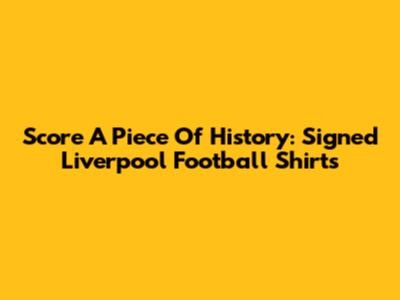 Score A Piece Of History: Signed Liverpool Football Shirts