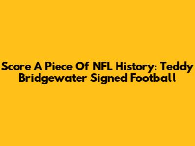 Score A Piece Of NFL History: Teddy Bridgewater Signed Football