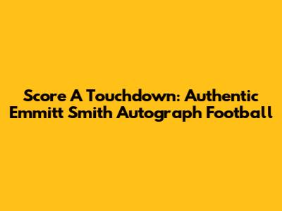 Score A Touchdown: Authentic Emmitt Smith Autograph Football