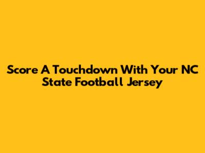 Score A Touchdown With Your NC State Football Jersey