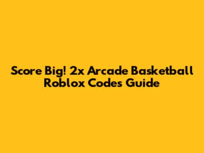Score Big! 2x Arcade Basketball Roblox Codes Guide