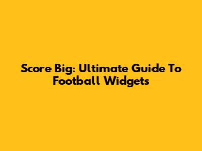 Score Big: Ultimate Guide To Football Widgets
