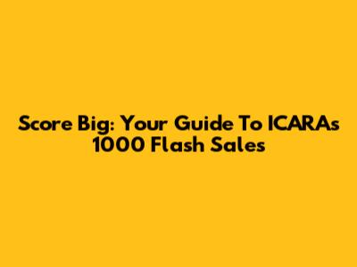 Score Big: Your Guide To ICARA's 1000 Flash Sales