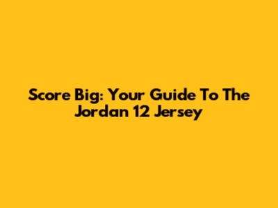 Score Big: Your Guide To The Jordan 12 Jersey