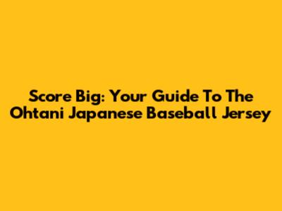 Score Big: Your Guide To The Ohtani Japanese Baseball Jersey
