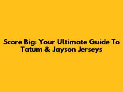 Score Big: Your Ultimate Guide To Tatum & Jayson Jerseys