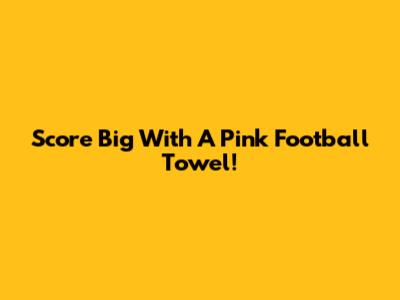 Score Big With A Pink Football Towel!