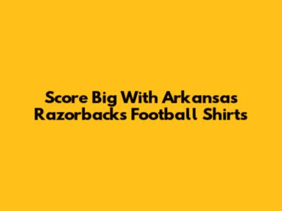 Score Big With Arkansas Razorbacks Football Shirts