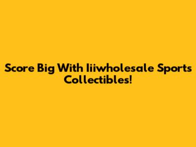 Score Big With Iiiwholesale Sports Collectibles!