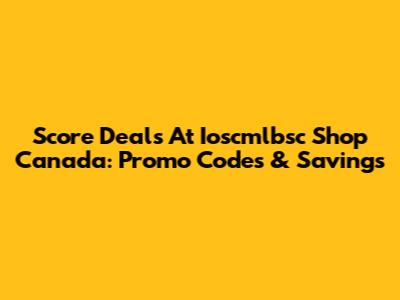 Score Deals At Ioscmlbsc Shop Canada: Promo Codes & Savings