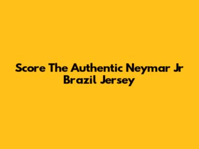 Score The Authentic Neymar Jr Brazil Jersey