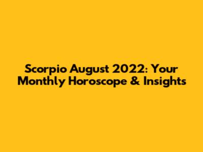 Scorpio August 2022: Your Monthly Horoscope & Insights