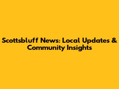 Scottsbluff News: Local Updates & Community Insights
