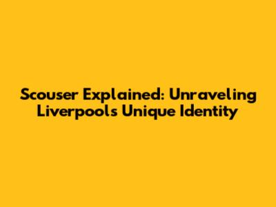 Scouser Explained: Unraveling Liverpool's Unique Identity