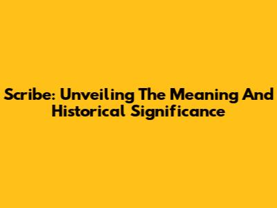 Scribe: Unveiling The Meaning And Historical Significance