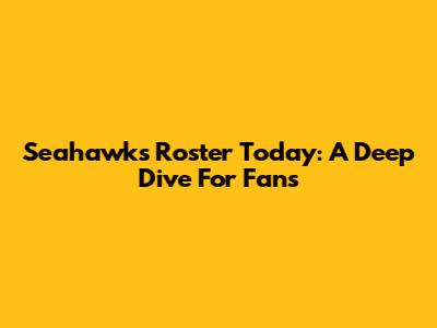 Seahawks Roster Today: A Deep Dive For Fans