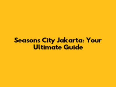 Seasons City Jakarta: Your Ultimate Guide
