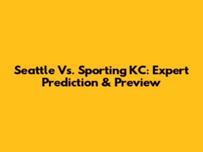 Seattle Vs. Sporting KC: Expert Prediction & Preview