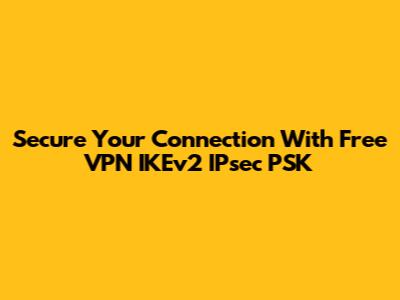 Secure Your Connection With Free VPN IKEv2 IPsec PSK