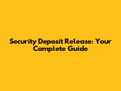 Security Deposit Release: Your Complete Guide