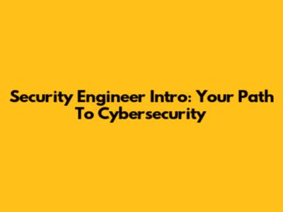 Security Engineer Intro: Your Path To Cybersecurity