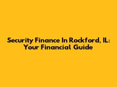Security Finance In Rockford, IL: Your Financial Guide