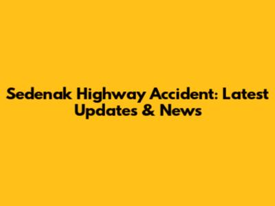Sedenak Highway Accident: Latest Updates & News