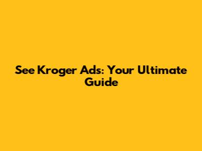 See Kroger Ads: Your Ultimate Guide