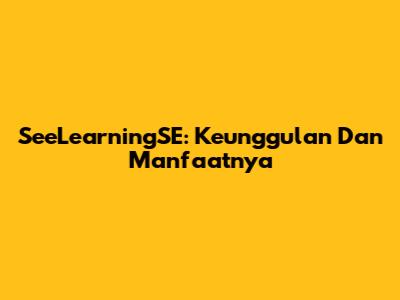 SeeLearningSE: Keunggulan Dan Manfaatnya