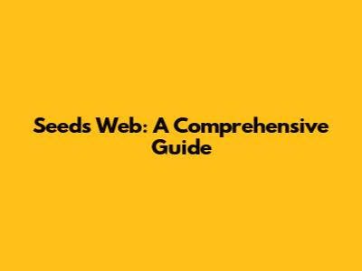 Seeds Web: A Comprehensive Guide