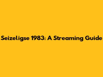 Seizeligse 1983: A Streaming Guide