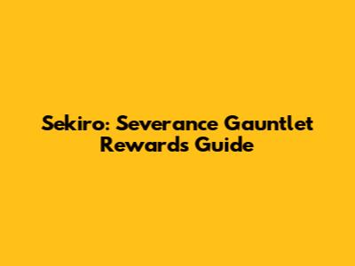 Sekiro: Severance Gauntlet Rewards Guide