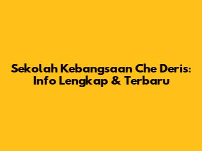 Sekolah Kebangsaan Che Deris: Info Lengkap & Terbaru