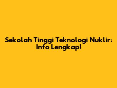 Sekolah Tinggi Teknologi Nuklir: Info Lengkap!