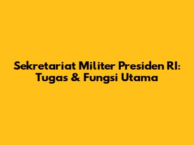 Sekretariat Militer Presiden RI: Tugas & Fungsi Utama