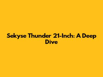 Sekyse Thunder 21-Inch: A Deep Dive