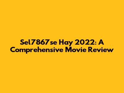 Sel7867se Hay 2022: A Comprehensive Movie Review