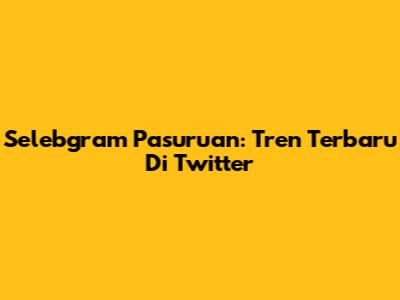 Selebgram Pasuruan: Tren Terbaru Di Twitter