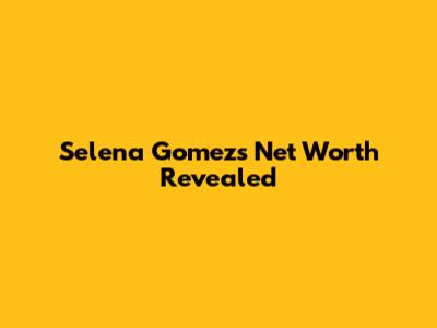 Selena Gomez's Net Worth Revealed