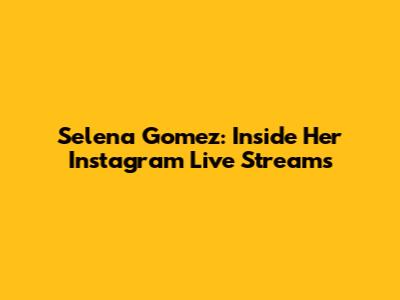 Selena Gomez: Inside Her Instagram Live Streams